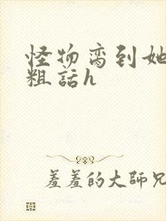 怪物脔到她哭h粗话h封面