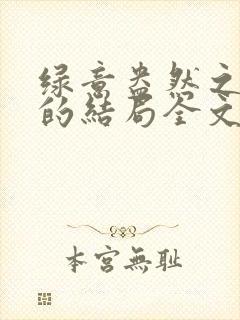 绿意盎然之小东的结局全文笔趣阁在线阅读