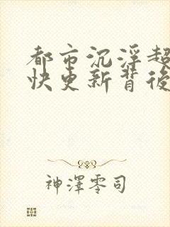 都市沉浮超前超快更新背后原因