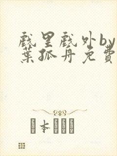 戏里戏外by一叶孤舟免费阅读