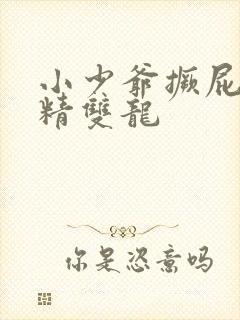小少爷撅屁股授精双龙