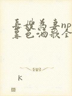长嫂为妻npn暮色酒歌全文免费阅读笔趣阁