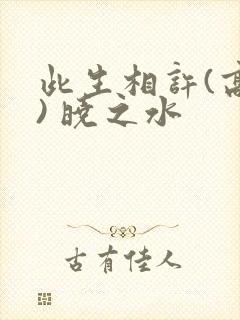此生相许(高干) 晓之水