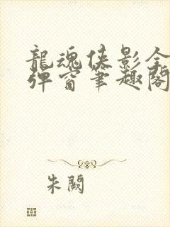 龙魂侠影全文无弹窗笔趣阁