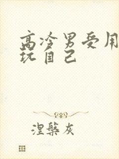 高冷男受用钢笔玩自己