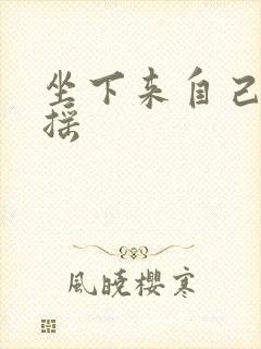 坐下来自己慢慢摇