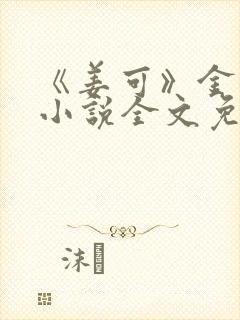 《姜可》金银花小说全文免费阅读