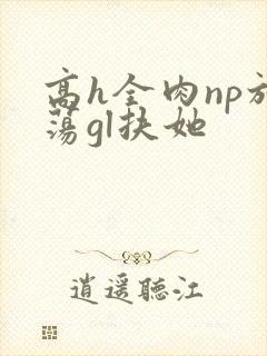高h全肉np放荡gl扶她