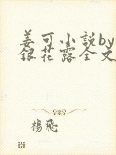 姜可小说by金银花露全文免费阅读无弹窗笔趣