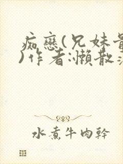 痴恋(兄妹骨科)作者:懒散蒲公英