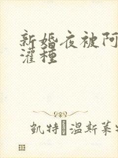 新婚夜被阿龟强灌种