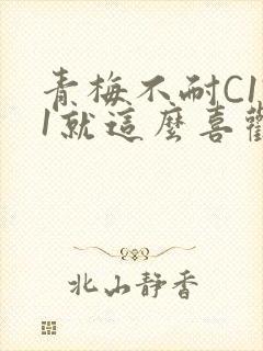 青梅不耐C1V1就这么喜欢学长