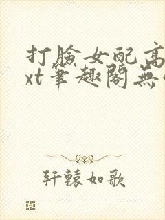 打脸女配高攀txt笔趣阁无弹窗