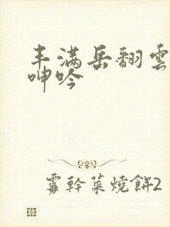 丰满岳翻云覆雨呻吟