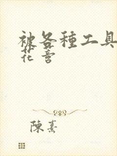 被各种工具调教花蒂