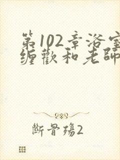 第102章浴室缠欢和老师小说