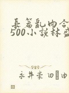 长篇乱肉合集乱500小说林盛