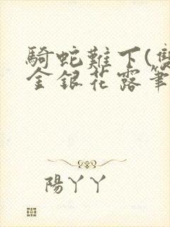 骑蛇难下(双)金银花露笔趣阁