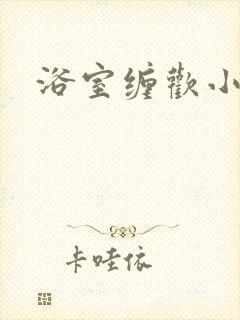 浴室缠欢小说