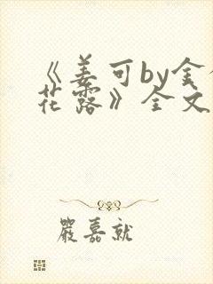 《姜可by金银花露》全文免费阅读