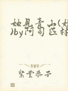 她见青山(婚后)by阿司匹林免费阅读