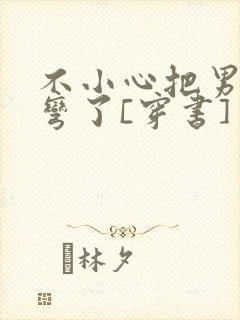 不小心把男主掰弯了[穿书]