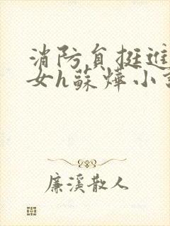 消防员挺进乖乖女h苏烨小说