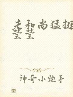 老和尚猛挺进她莹莹