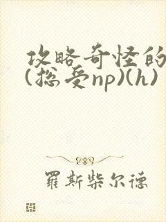 攻略奇怪的世界(总受np)(h)