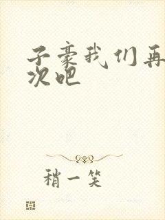 子豪我们再做一次吧