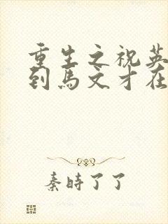 重生之祝英台遇到马文才在线阅读