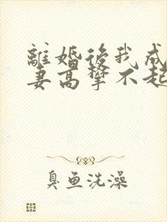 离婚后我成了前妻高攀不起的神封面