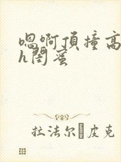 嗯啊顶撞高潮了h闺蜜