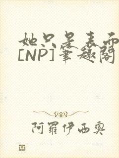 她只是表面清纯[NP]笔趣阁