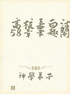 高校长白沽1-58章笔趣阁