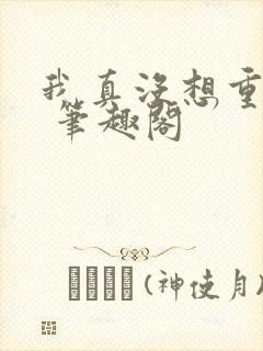 我真没想重生啊 笔趣阁