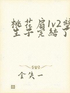 桃花扇1v2双生子完结了吗