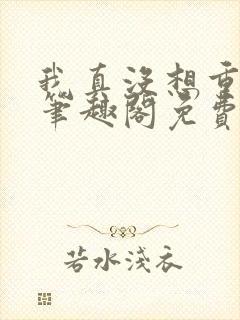 我真没想重生啊笔趣阁免费阅读