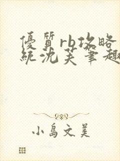 优质rb攻略系统沈芙笔趣阁