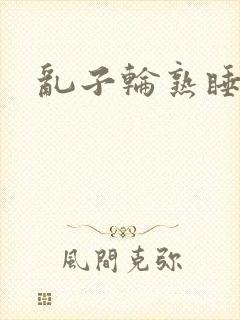 乱子轮熟睡1区