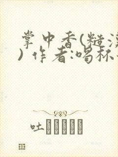 掌中香(糙汉 ) 作者:喝杯奶茶