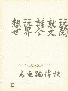 想玩谁就玩谁的世界全文阅读