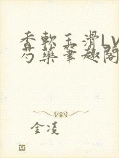 香软玉滑LVL芍药笔趣阁
