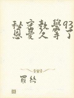 秘密教学93话恩爱久等了