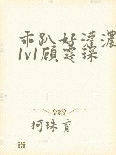 乖趴好灌浓精h1v1顾霆琛