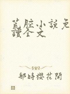 荒腔小说免费阅读全文