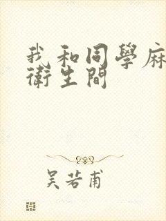 我和同学麻麻在卫生间