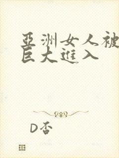 亚洲女人被黑人巨大进入
