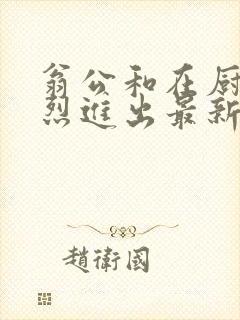 翁公和在厨房猛烈进出最新章节封面