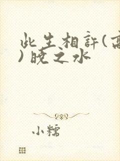 此生相许(高干) 晓之水